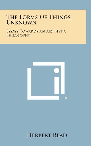 The Forms of Things Unknown Essays Towards an Aesthetic Philosophy