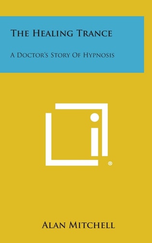 The Healing Trance A Doctor's Story of Hypnosis