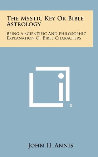 The Mystic Key Or Bible Astrology Being a Scientific and Philosophic Explanation of Bible Characters