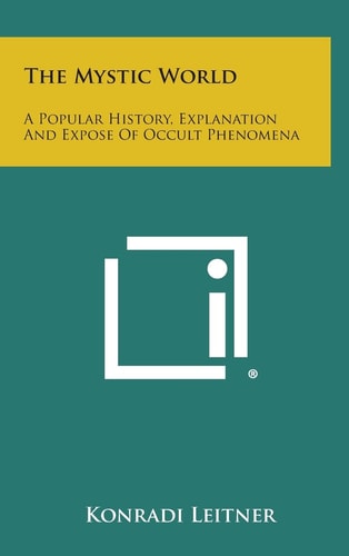 The Mystic World A Popular History, Explanation and Expose of Occult Phenomena