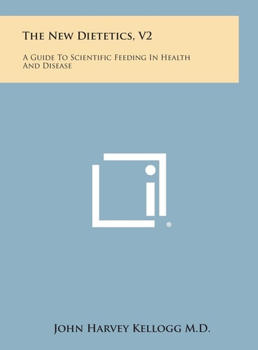 The New Dietetics, V2 A Guide to Scientific Feeding in Health and Disease