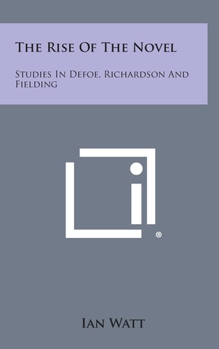 The Rise of the Novel Studies in Defoe, Richardson and Fielding
