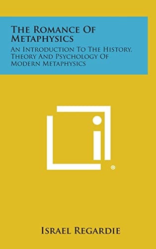 The Romance of Metaphysics An Introduction to the History, Theory and Psychology of Modern Metaphysics