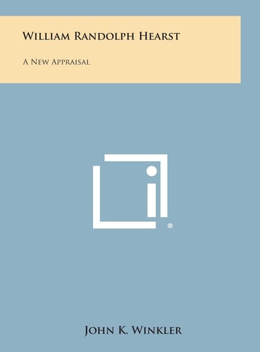 William Randolph Hearst A New Appraisal