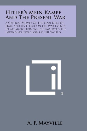 Hitler's Mein Kampf and the Present War A Critical Survey of the Nazi Bible of Hate and Its Effect on Pre-War Events in Germany from Which Emanated T