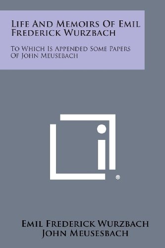 Life and Memoirs of Emil Frederick Wurzbach To Which Is Appended Some Papers of John Meusebach