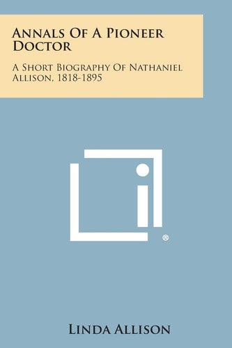 Annals of a Pioneer Doctor A Short Biography of Nathaniel Allison, 1818-1895