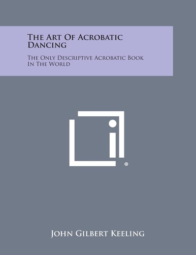 The Art of Acrobatic Dancing The Only Descriptive Acrobatic Book in the World