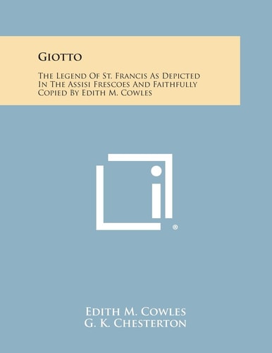 Giotto The Legend of St. Francis As Depicted in the Assisi Frescoes and Faithfully Copied by Edith M. Cowles
