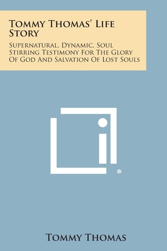 Tommy Thomas' Life Story Supernatural, Dynamic, Soul Stirring Testimony for the Glory of God and Salvation of Lost Souls