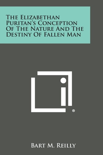 The Elizabethan Puritan's Conception of the Nature and the Destiny of Fallen Man