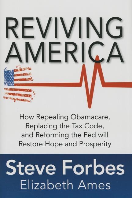 Reviving America: How Repealing Obamacare, Replacing the Tax Code and Reforming the Fed Will Restore Hope and Prosperity