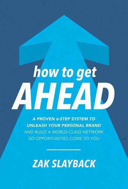 How to Get Ahead: A Proven 6-Step System to Unleash Your Personal Brand and Build a World-Class Network So Opportunities Come to You