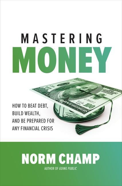 Mastering Money: How to Beat Debt, Build Wealth, and Be Prepared for Any Financial Crisis