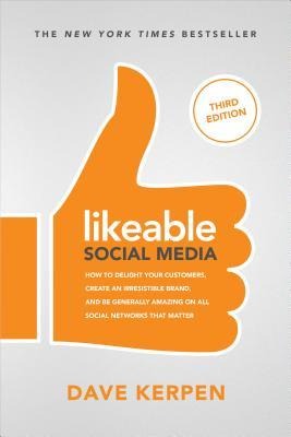 Likeable Social Media, Third Edition: How To Delight Your Customers, Create an Irresistible Brand, & Be Generally Amazing On All Social Networks That Matter: How To Delight Your Customers, Create an Irresistible Brand, & Be Generally Amazing On All Social