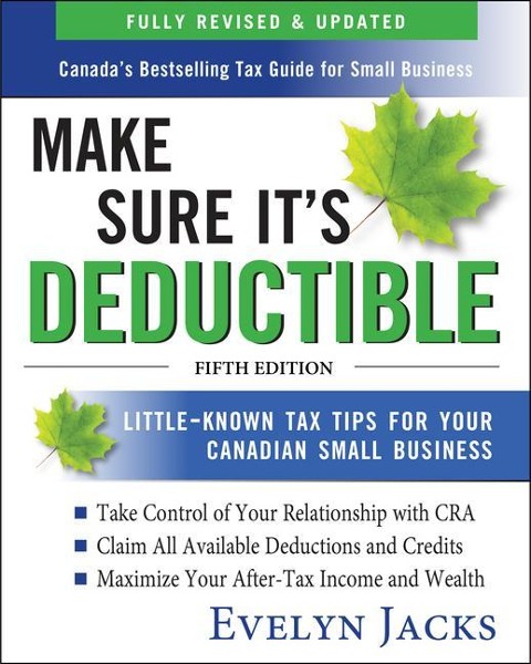 Make Sure Its Deductible: Little-Known Tax Tips for Your Canadian Small Business, Fifth Edition
