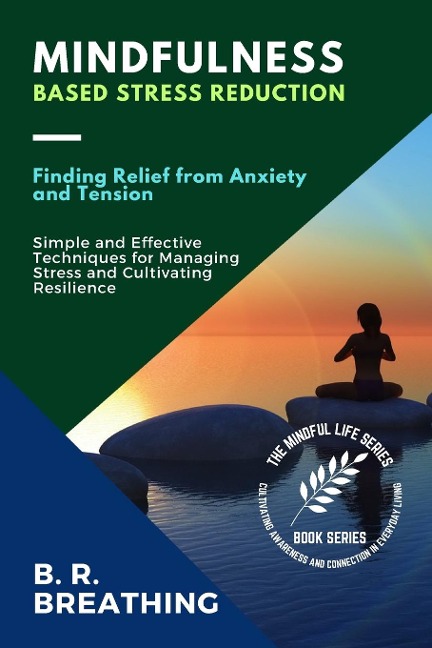 Mindfulness-Based Stress Reduction: Simple and Effective Techniques for Managing Stress and Cultivating Resilience