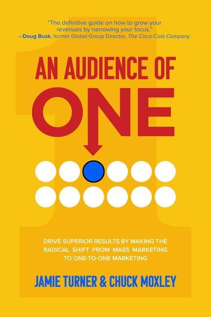 An Audience of One: Drive Superior Results by Making the Radical Shift from Mass Marketing to One-To-One Marketing