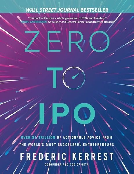 Zero to IPO: Over $1 Trillion of Actionable Advice from the Worlds Most Successful Entrepreneurs