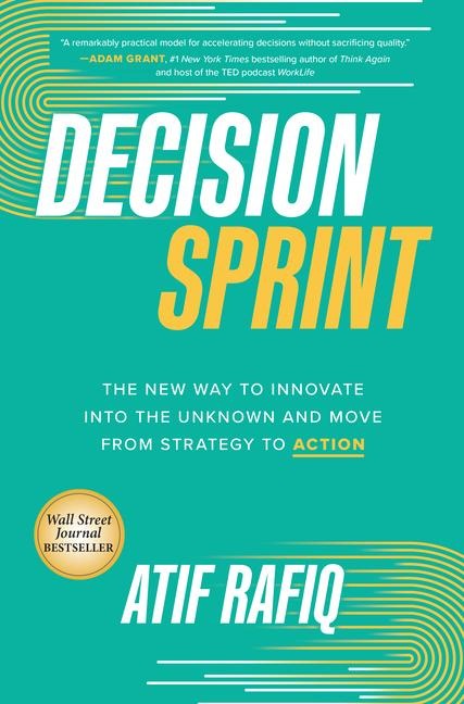 Decision Sprint: The New Way to Innovate Into the Unknown and Move from Strategy to Action