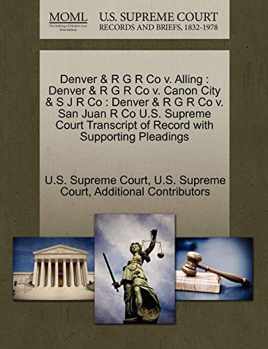 Denver & R G R Co v. Alling: Denver & R G R Co v. Canon City & S J R Co : Denver & R G R Co v. San Juan R Co U.S. Supreme Court Transcript of Record with Supporting Pleadings