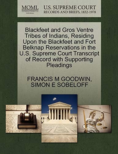 Blackfeet and Gros Ventre Tribes of Indians, Residing Upon the Blackfeet and Fort Belknap Reservations in the U.S. Supreme Court Transcript of Record with Supporting Pleadings