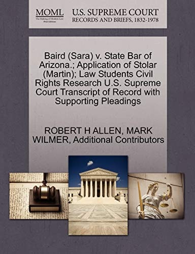 Baird (Sara) v. State Bar of Arizona.; Application of Stolar (Martin); Law Students Civil Rights Research U.S. Supreme Court Transcript of Record with Supporting Pleadings