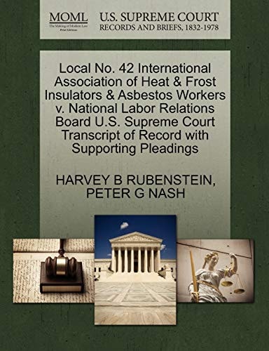 Local No. 42 International Association of Heat & Frost Insulators & Asbestos Workers v. National Labor Relations Board U.S. Supreme Court Transcript of Record with Supporting Pleadings