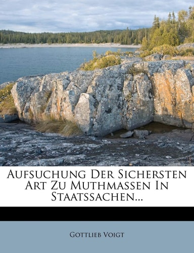 Aufsuchung Der Sichersten Art Zu Muthmassen in Staatssachen...