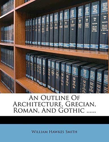 An Outline Of Architecture, Grecian, Roman, And Gothic ......
