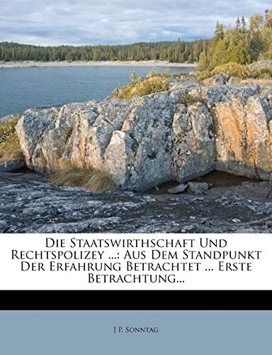 Die Staatswirthschaft Und Rechtspolizey, Aus Dem Standpunkt Der Erfahrung Betrachtet, Erste Betrachtung (English and German Edition)