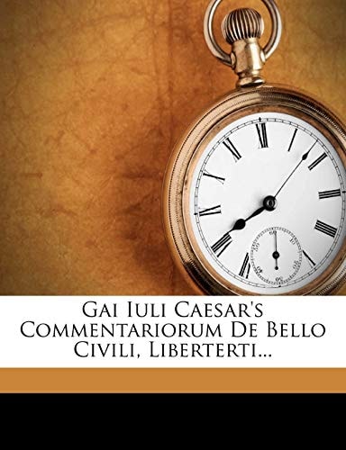 Gai Iuli Caesar's Commentariorum De Bello Civili, Liberterti...