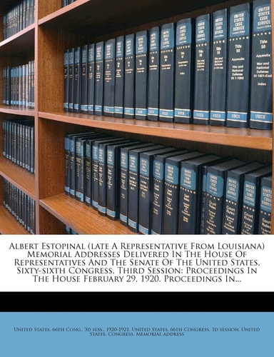 Albert Estopinal (Late a Representative from Louisiana) Memorial Addresses Delivered in the House of Representatives and the Senate of the United ... House February 29, 1920. Proceedings In...