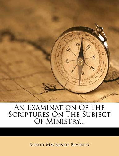 An Examination Of The Scriptures On The Subject Of Ministry...