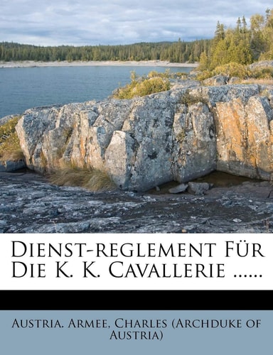 Dienst-Reglement Fur Die K. K. Cavallerie ...... (English and German Edition)