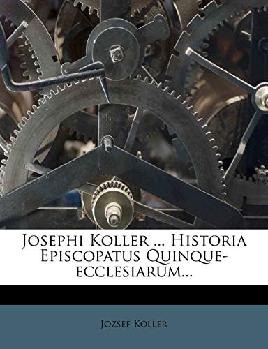 Josephi Koller ... Historia Episcopatus Quinque-ecclesiarum...