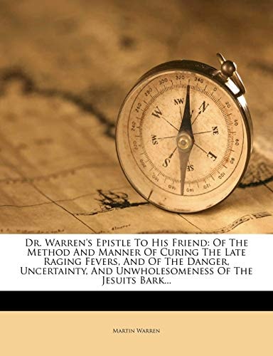 Dr. Warren's Epistle To His Friend: Of The Method And Manner Of Curing The Late Raging Fevers, And Of The Danger, Uncertainty, And Unwholesomeness Of The Jesuits Bark...