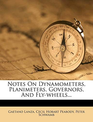 Notes On Dynamometers, Planimeters, Governors, And Fly-wheels...