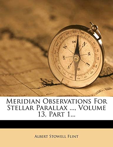 Meridian Observations For Stellar Parallax ..., Volume 13, Part 1...