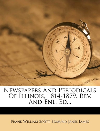Newspapers And Periodicals Of Illinois, 1814-1879. Rev. And Enl. Ed...