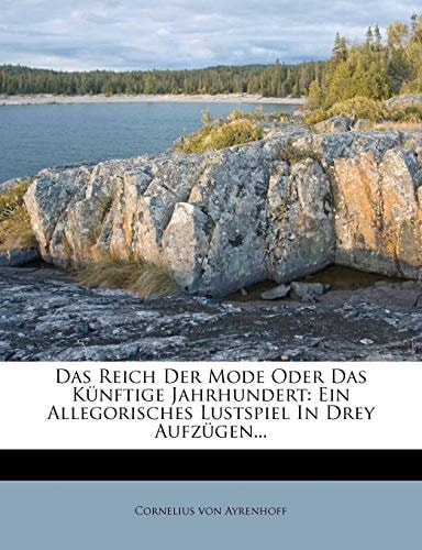 Das Reich Der Mode Oder Das Künftige Jahrhundert: Ein Allegorisches Lustspiel In Drey Aufzügen...