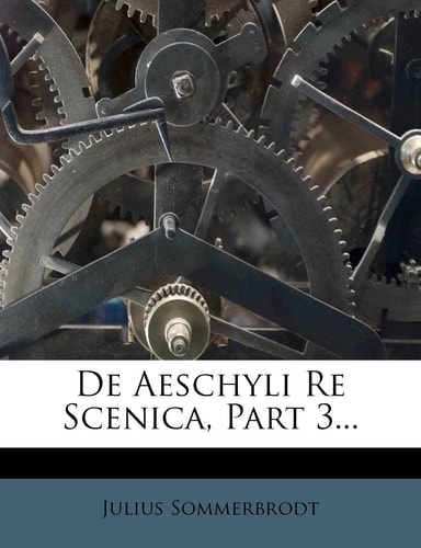 de Aeschyli Re Scenica, Part 3... (English and Latin Edition)