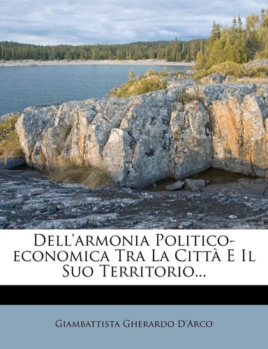 Dell'armonia Politico-Economica Tra La Citta E Il Suo Territorio... (English and Italian Edition)