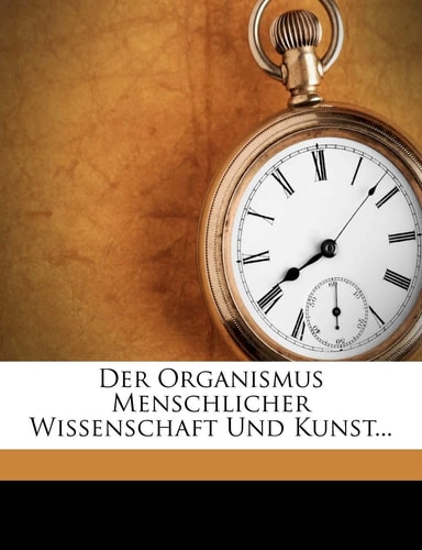 Der Organismus Menschlicher Wissenschaft Und Kunst (English and German Edition)