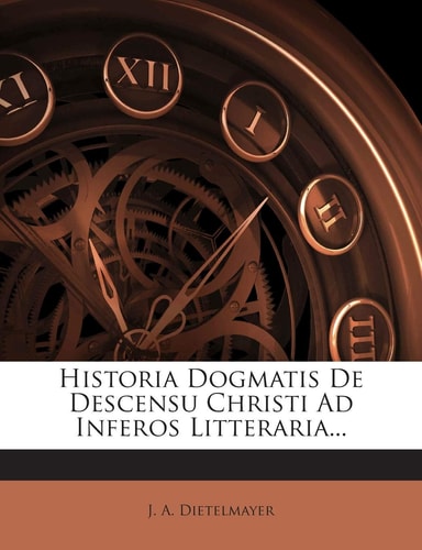 Historia Dogmatis de Descensu Christi Ad Inferos Litteraria... (English and Latin Edition)