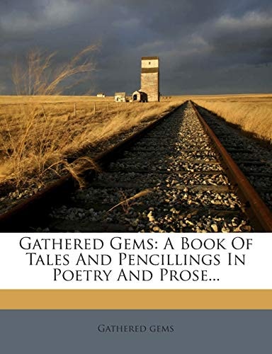 Gathered Gems: A Book Of Tales And Pencillings In Poetry And Prose...