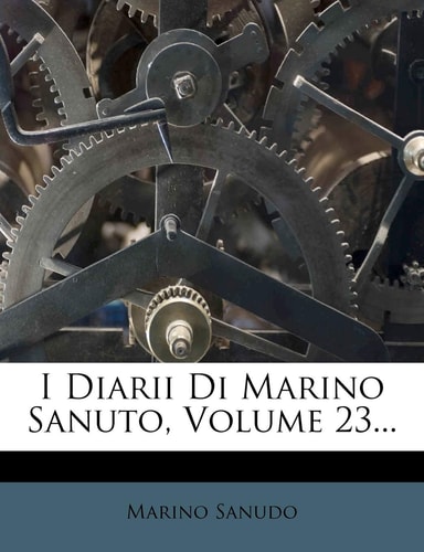 I Diarii Di Marino Sanuto, Volume 23... (English and Italian Edition)