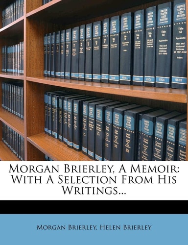 Morgan Brierley, a Memoir: With a Selection from His Writings...