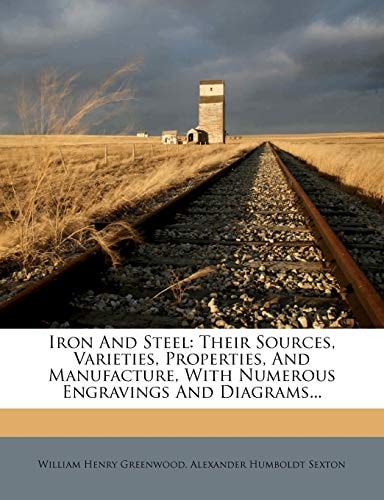Iron and Steel: Their Sources, Varieties, Properties, and Manufacture, with Numerous Engravings and Diagrams...