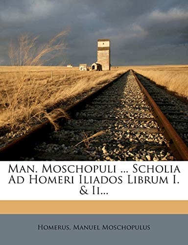 Man. Moschopuli ... Scholia Ad Homeri Iliados Librum I. & II...